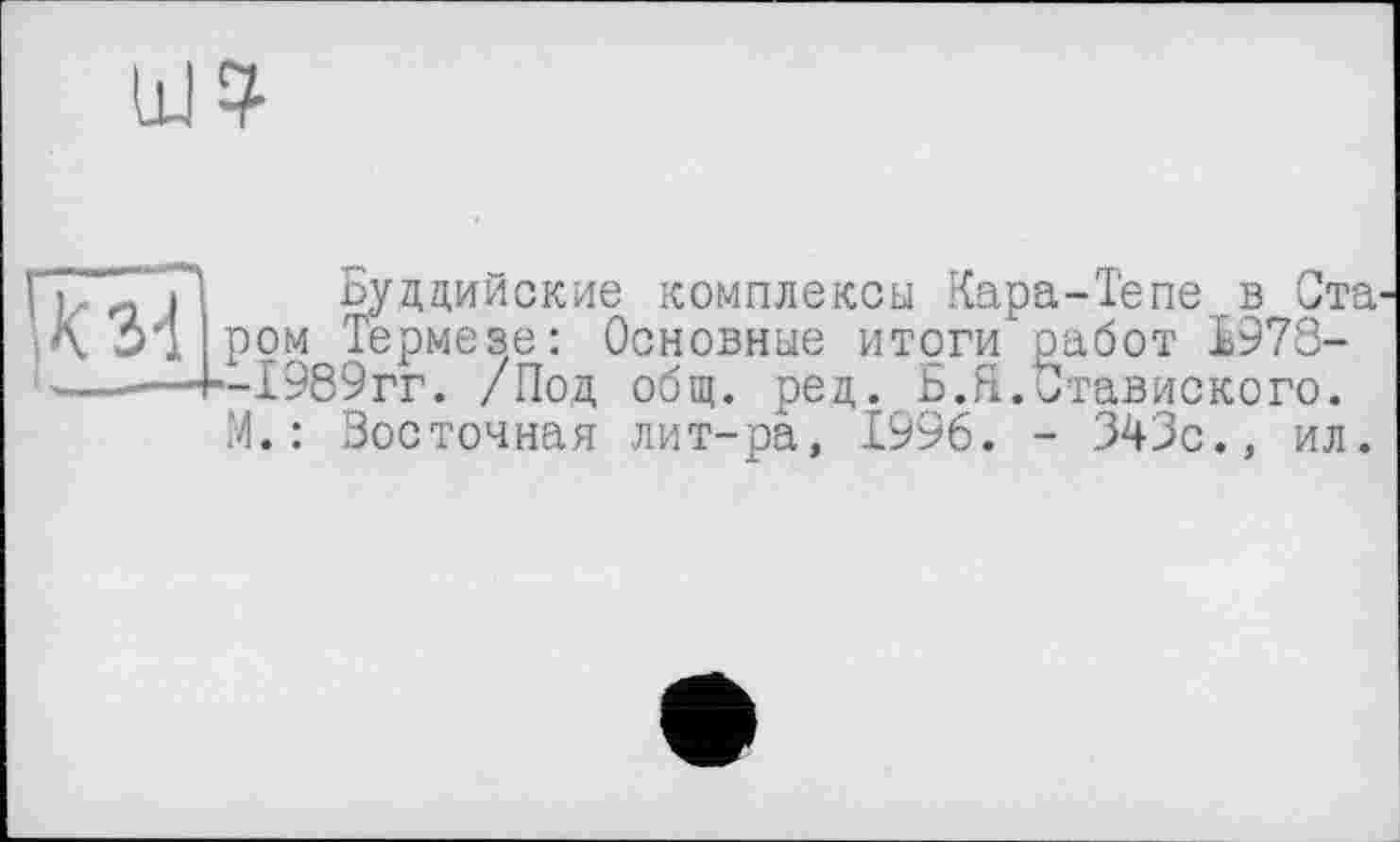 ﻿
Буддийские комплексы Кара-Тепе в Ста1 ром Термезе: Основные итоги'оабот І978--1989гг. /Под общ. ред. Ь.Я.итавиского. М. : Бостонная лит-ра, 1996. - 343с., ил.